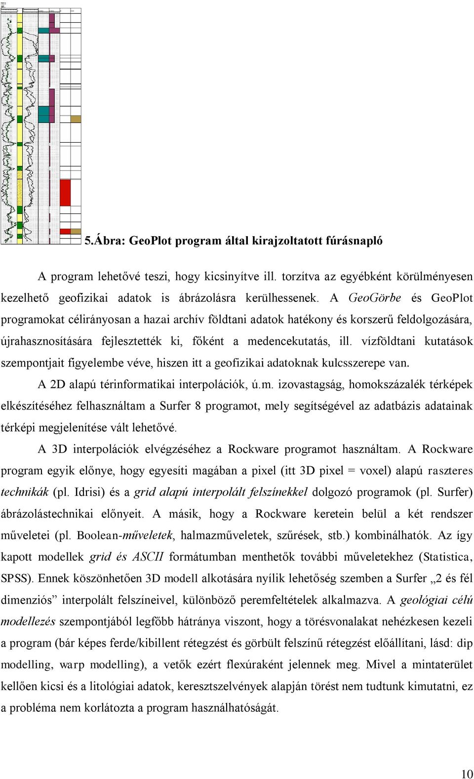 vízföldtani kutatáok zemontjait figyelembe véve, hizen itt a geofizikai adatoknak kulczeree van. A 2D alaú térinformatikai interolációk, ú.m. izovatagág, homokzázalék térkéek elkézítééhez felhaználtam a Surfer 8 rogramot, mely egítégével az adatbázi adatainak térkéi megjelenítée vált lehetővé.
