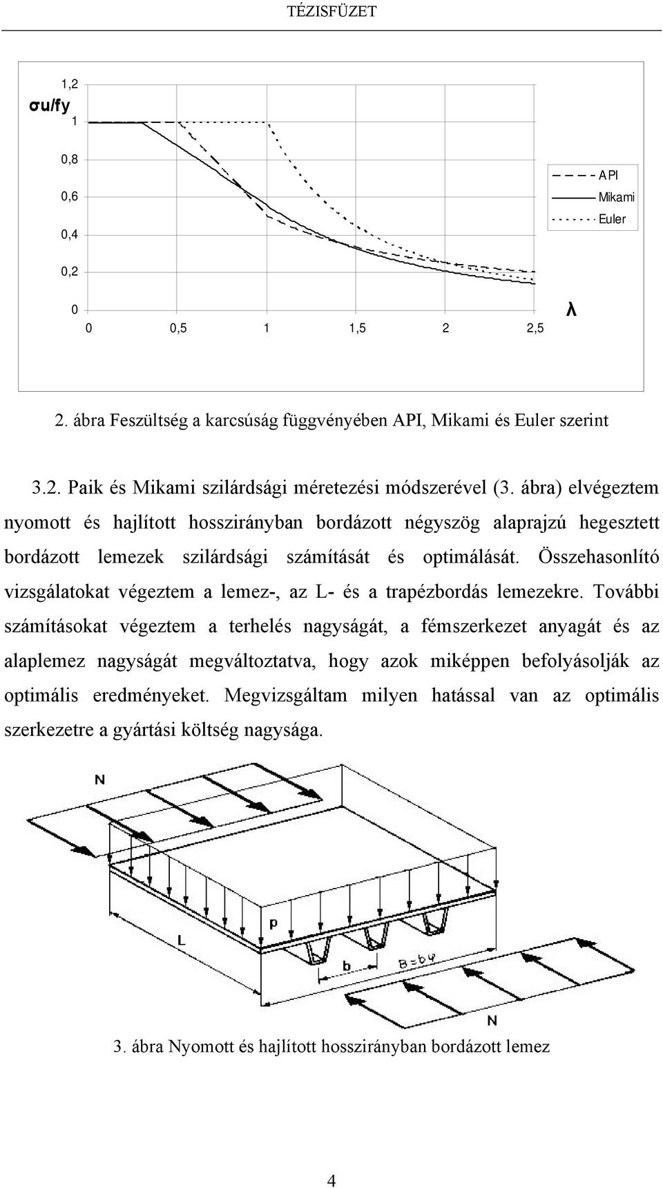 Összehasonlító vizsgálatokat végeztem a lemez-, az L- és a trapézbordás lemezekre.