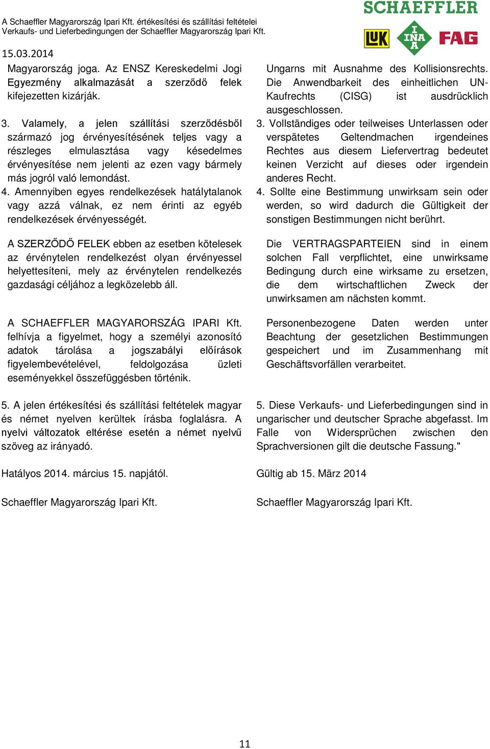 4. Amennyiben egyes rendelkezések hatálytalanok vagy azzá válnak, ez nem érinti az egyéb rendelkezések érvényességét.