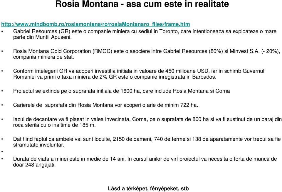 Rosia Montana Gold Corporation (RMGC) este o asociere intre Gabriel Resources (80%) si Minvest S.A. (- 20%), compania miniera de stat.