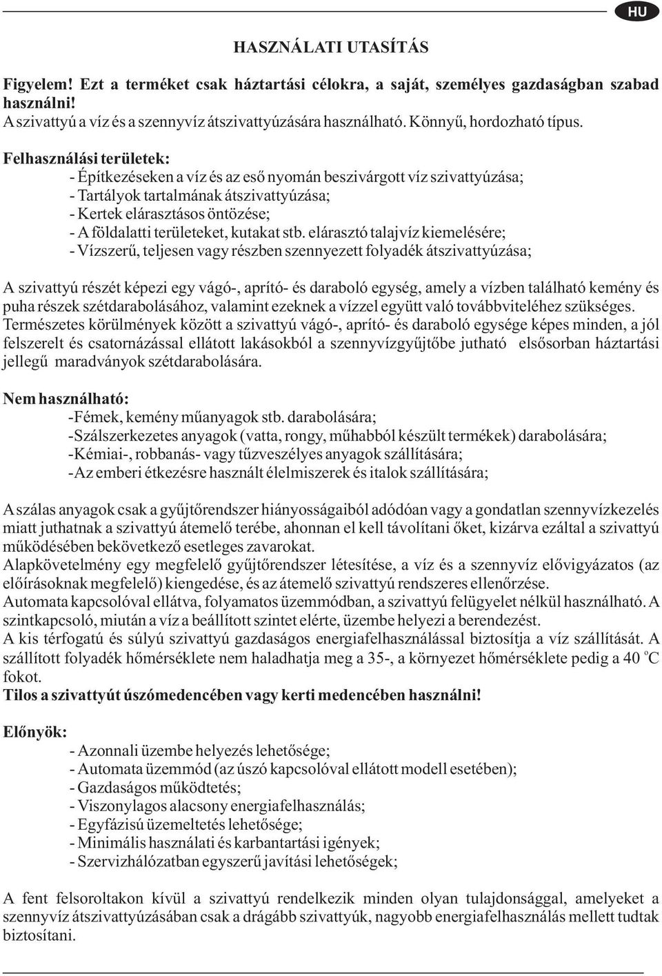 Felhasználási területek: - Építkezéseken a víz és az eső nyomán beszivárgott víz szivattyúzása; - Tartályok tartalmának átszivattyúzása; - Kertek elárasztásos öntözése; - Aföldalatti területeket,