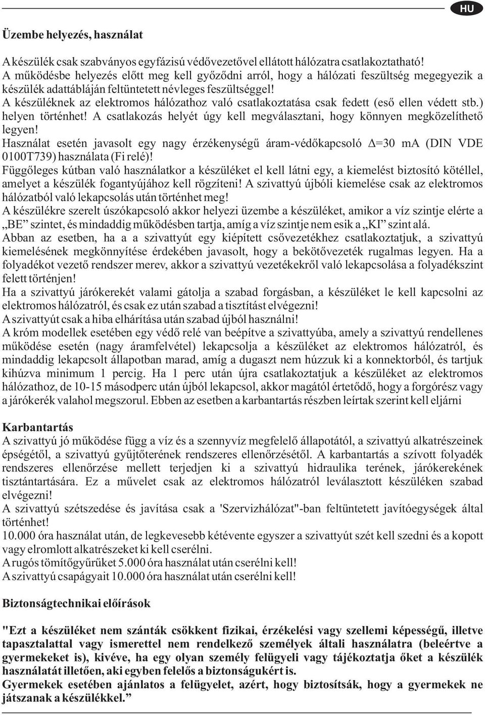 A készüléknek az elektromos hálózathoz való csatlakoztatása csak fedett (eső ellen védett stb.) helyen történhet! A csatlakozás helyét úgy kell megválasztani, hogy könnyen megközelíthető legyen!