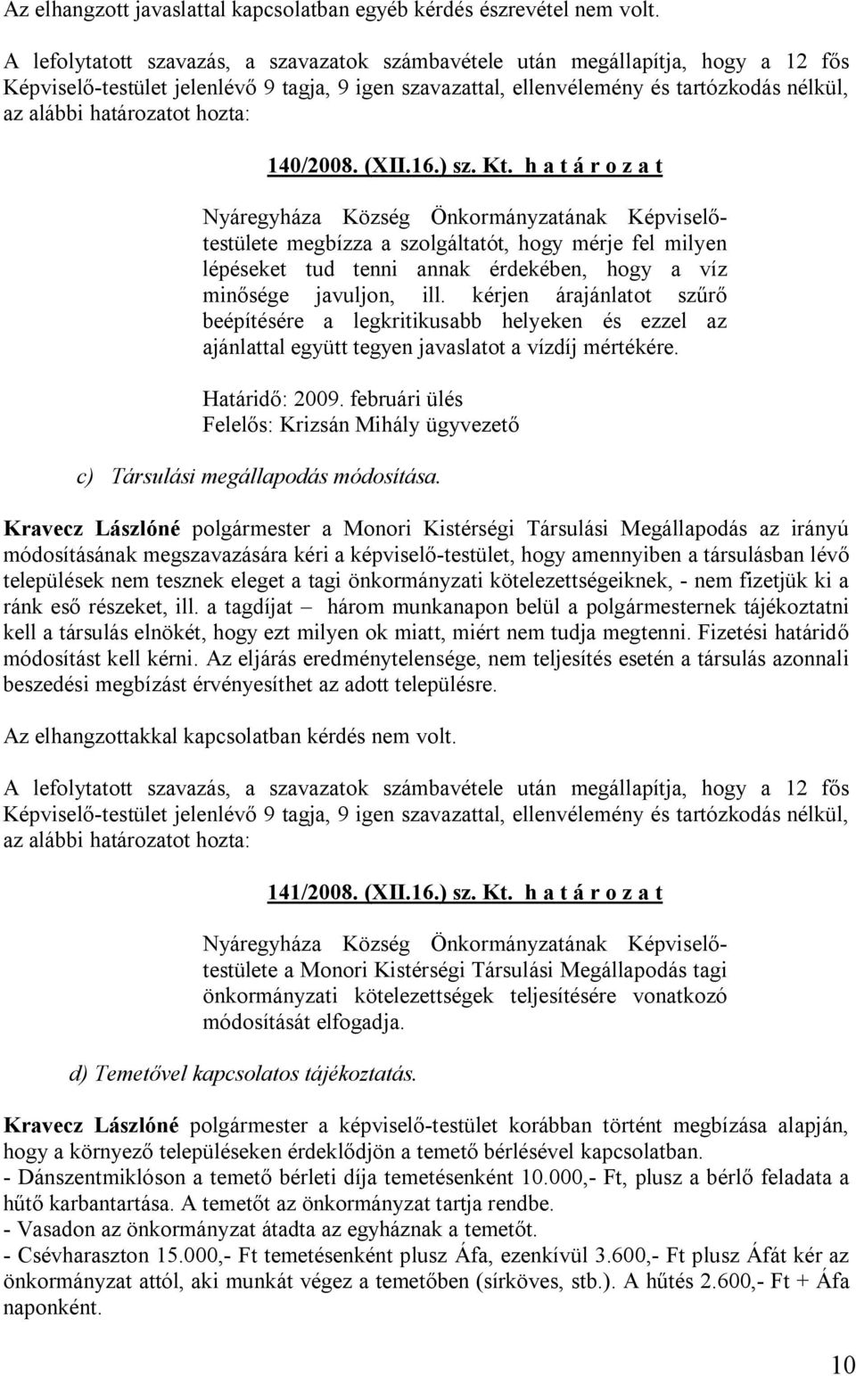 kérjen árajánlatot szűrő beépítésére a legkritikusabb helyeken és ezzel az ajánlattal együtt tegyen javaslatot a vízdíj mértékére. Határidő: 2009.