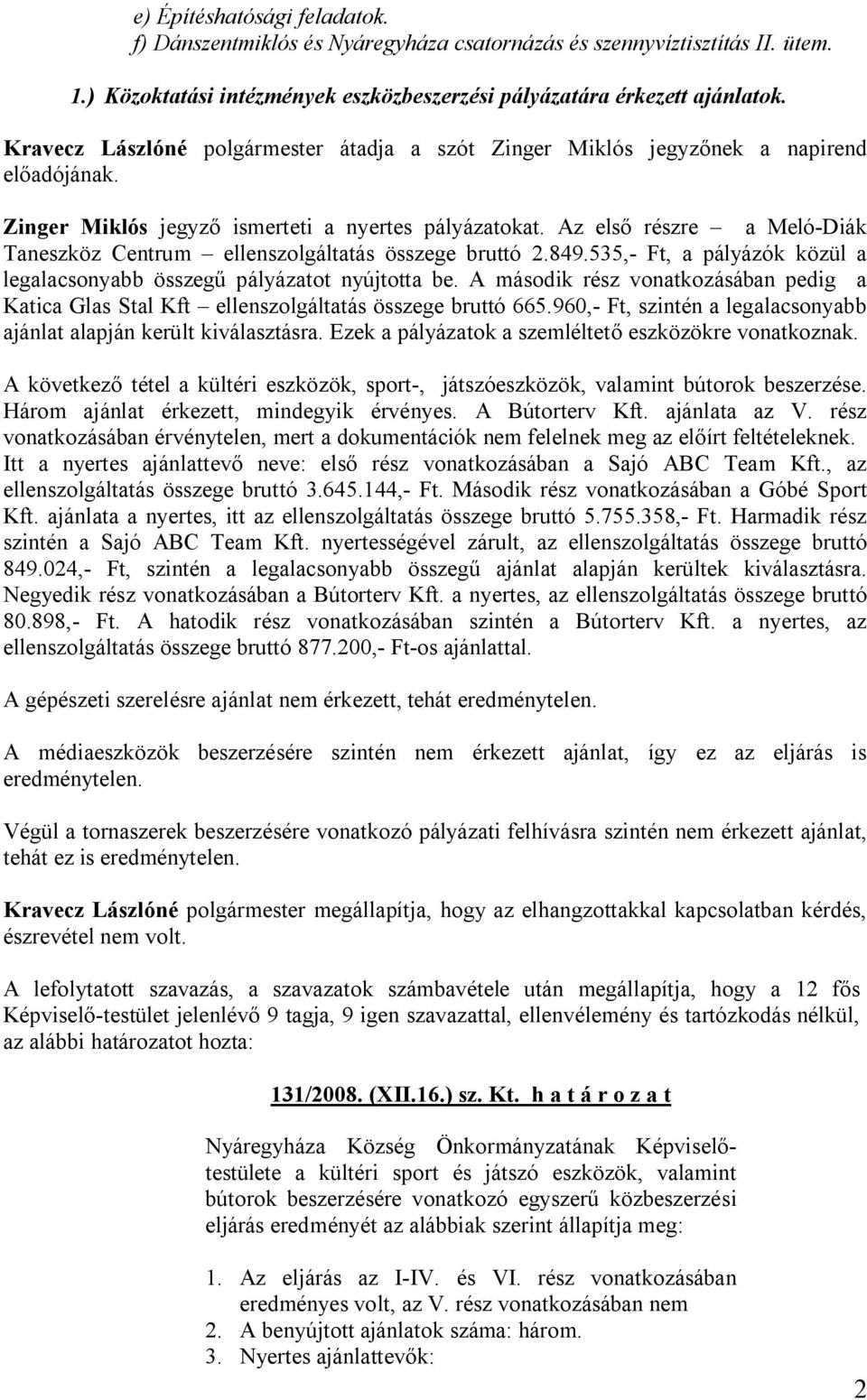 Az első részre a Meló-Diák Taneszköz Centrum ellenszolgáltatás összege bruttó 2.849.535,- Ft, a pályázók közül a legalacsonyabb összegű pályázatot nyújtotta be.