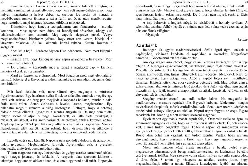 Köszönöm, hogy ismét a szolgálatomra van, fiatalember mondta komoran. Most sajnos nem érünk rá beszélgetni bővebben, ahogy első találkozásunkkor sem tudtunk. Meg vagyok elégedve önnel.