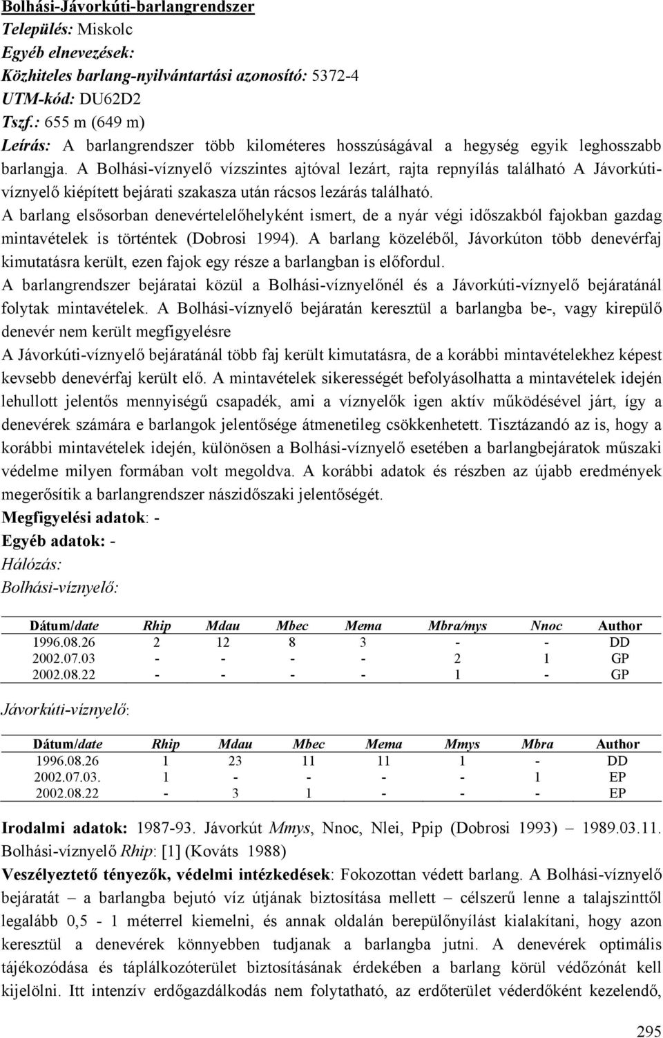 A Bolhási-víznyelő vízszintes ajtóval lezárt, rajta repnyílás található A Jávorkútivíznyelő kiépített bejárati szakasza után rácsos lezárás található.