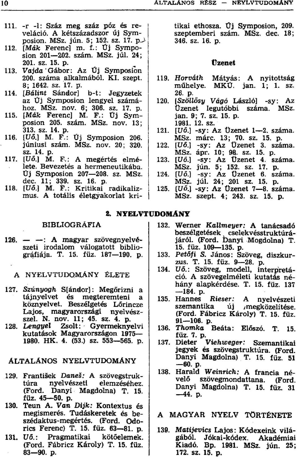 [Mák Ferenc] M. F.: Üj Symposion 205. szám. MSz. nov. 13; 313. sz. 14. p. 116. [Uő.] M. F.: Űj Symposion 206. júniusi szám. MSz. nov. 20; 320. sz. 14. p. 117. [Uő.] M. F.: A megértés elmélete.