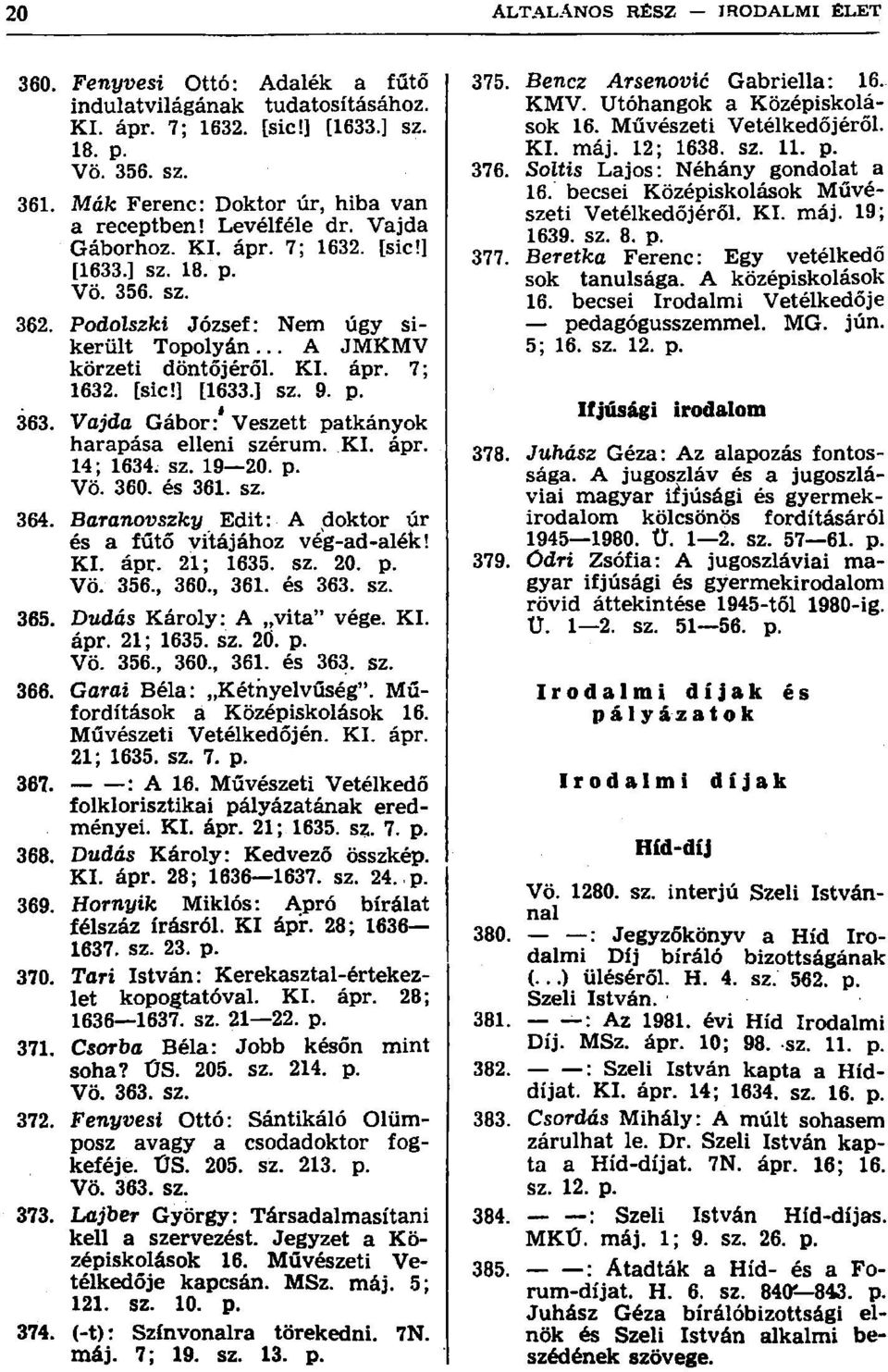 Vajda Gábor:' Veszett patkányok harapása elleni szérum. KI. ápr. 14; 1634. sz. 19 20. p. Vö. 360. és 361. sz. 364. Baranovszky Edit: A doktor úr és a fűtő vitájához vég-ad-alélc! KI. ápr. 21; 1635.