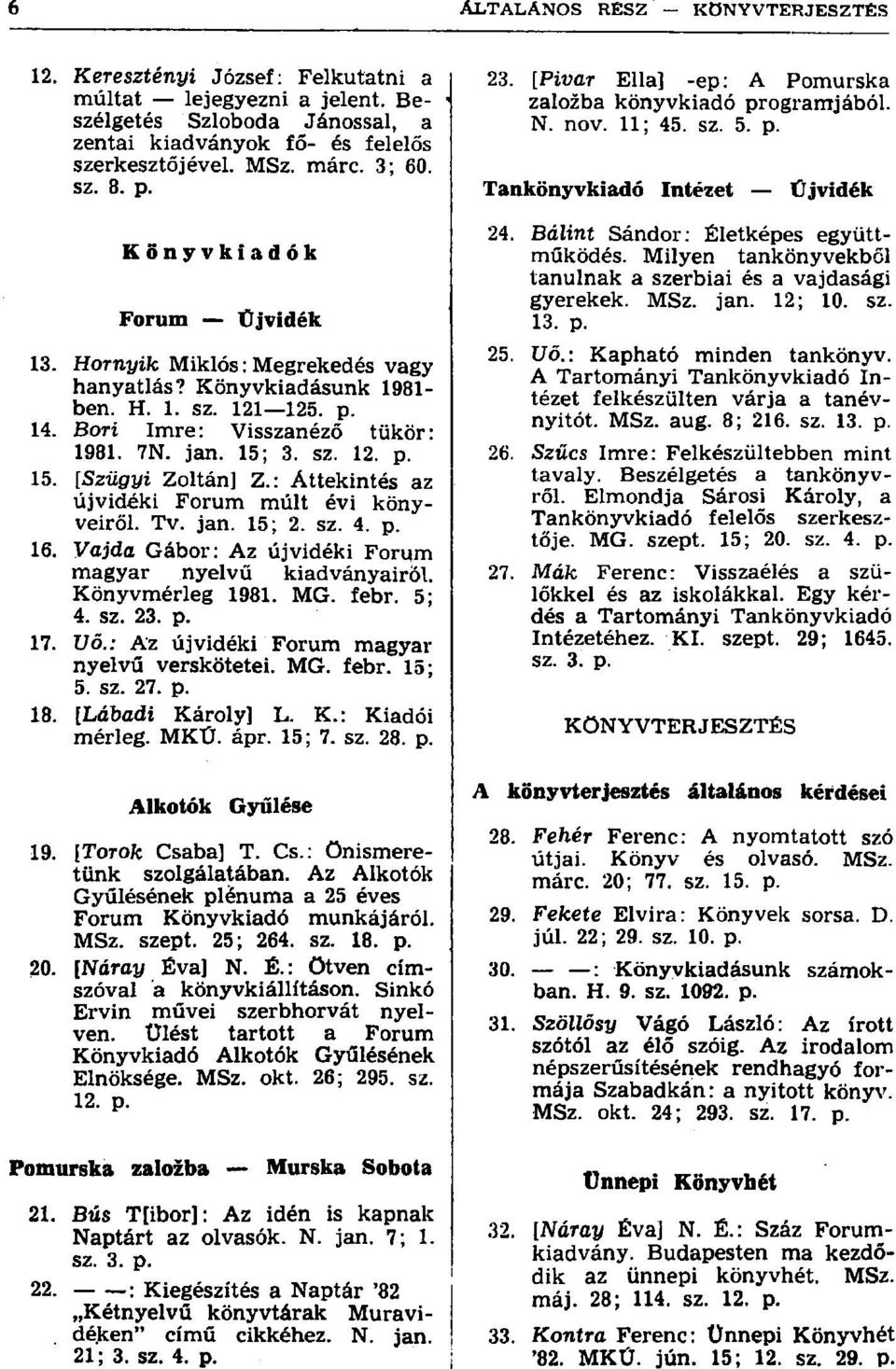 : Áttekintés az újvidéki Forum múlt évi könyveiről. Tv. jan. 15; 2. sz. 4. p. 16. Vajda Gábor: Az újvidéki Forum magyar nyelvű kiadványairól. Könyvmérleg 1981. MG. febr. 5; 4. sz. 23. p. 17. Uö.