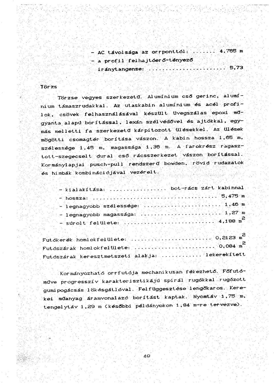 Az ülések mögötti csomagtér borítása vászon. A kabin hossza 1,65 m, szélessége 1,45 m, magassága 1,36 m. A Íarokrész ragasztott-szegecséit dural cső rácsszerkezet vászon borítással.