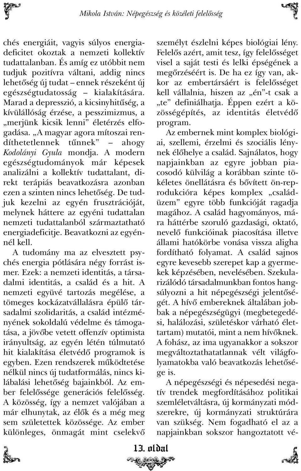 Marad a depresszió, a kicsinyhitûség, a kívülállóság érzése, a pesszimizmus, a merjünk kicsik lenni életérzés elfogadása. A magyar agora mítoszai rendíthetetlennek tûnnek ahogy Kodolányi Gyula mondja.