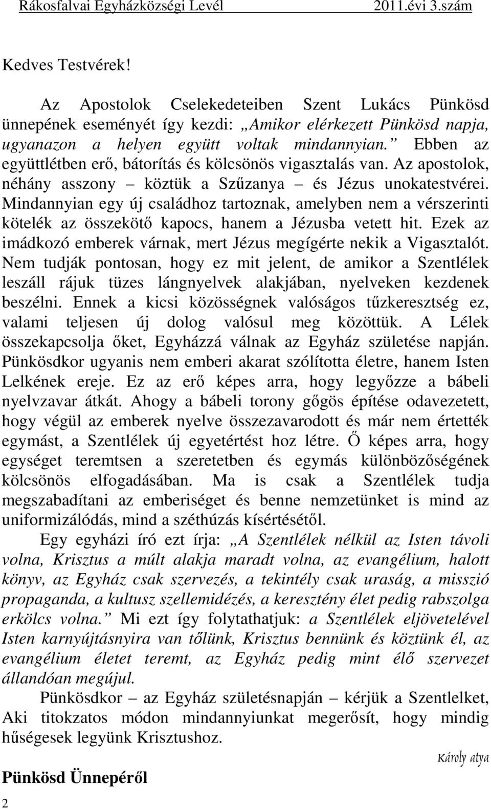 Mindannyian egy új családhoz tartoznak, amelyben nem a vérszerinti kötelék az összekötő kapocs, hanem a Jézusba vetett hit. Ezek az imádkozó emberek várnak, mert Jézus megígérte nekik a Vigasztalót.