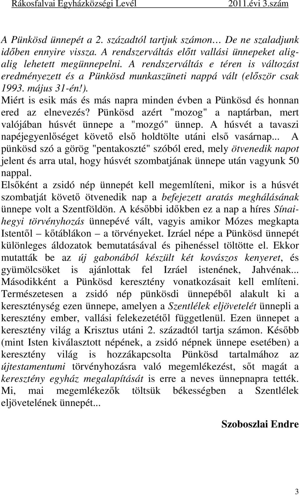 Miért is esik más és más napra minden évben a Pünkösd és honnan ered az elnevezés? Pünkösd azért "mozog" a naptárban, mert valójában húsvét ünnepe a "mozgó" ünnep.