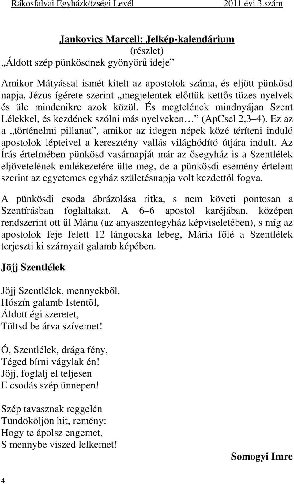 Ez az a történelmi pillanat, amikor az idegen népek közé téríteni induló apostolok lépteivel a keresztény vallás világhódító útjára indult.