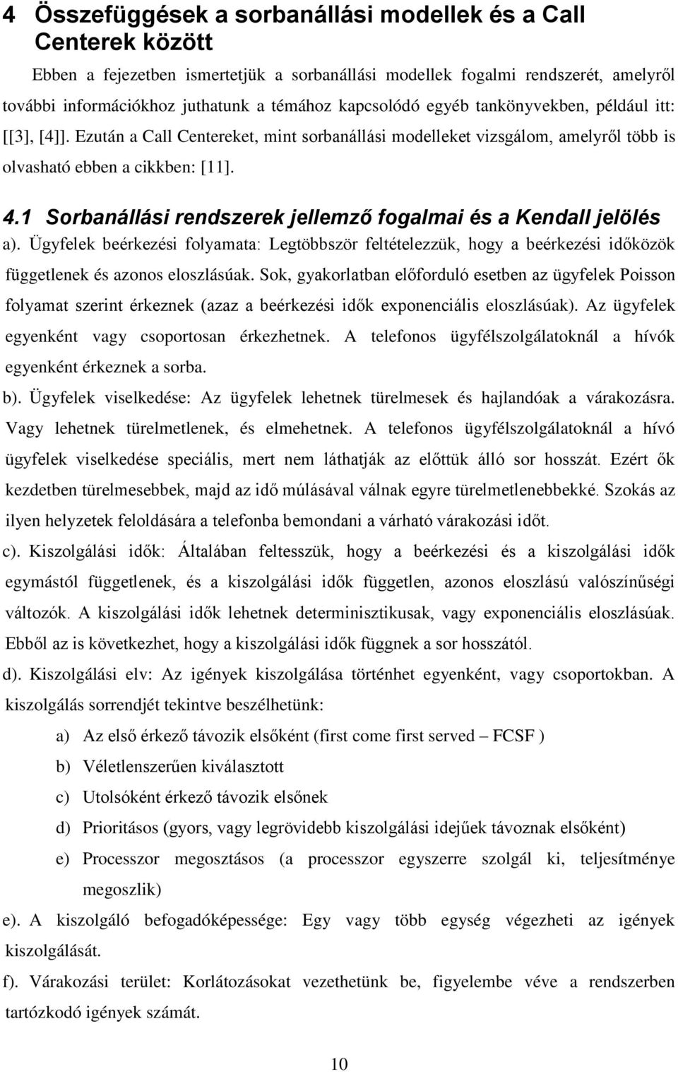 Sorbanállás rendszerek jellemző fogalma és a Kendall jelölés a). Ügyfelek beérkezés folyamata: Legtöbbször feltételezzük, hogy a beérkezés dőközök függetlenek és azonos eloszlásúak.