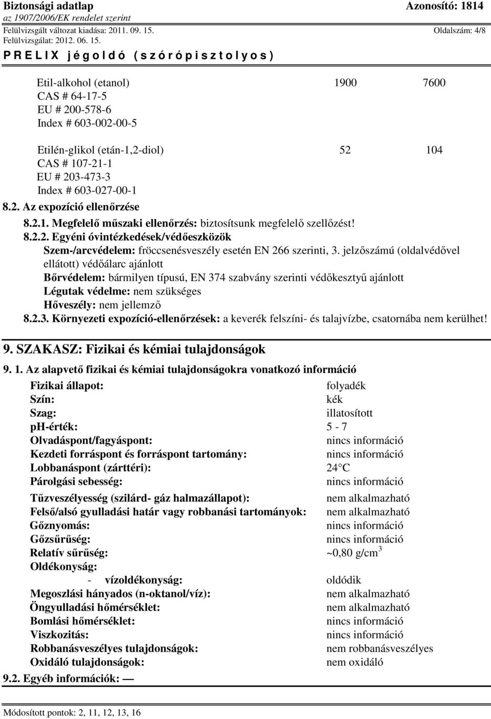 jelzőszámú (oldalvédővel ellátott) védőálarc ajánlott Bőrvédelem: bármilyen típusú, EN 374 szabvány szerinti védőkesztyű ajánlott Légutak védelme: nem szükséges Hőveszély: 8.2.3. Környezeti expozíció-ellenőrzések: a keverék felszíni- és talajvízbe, csatornába nem kerülhet!