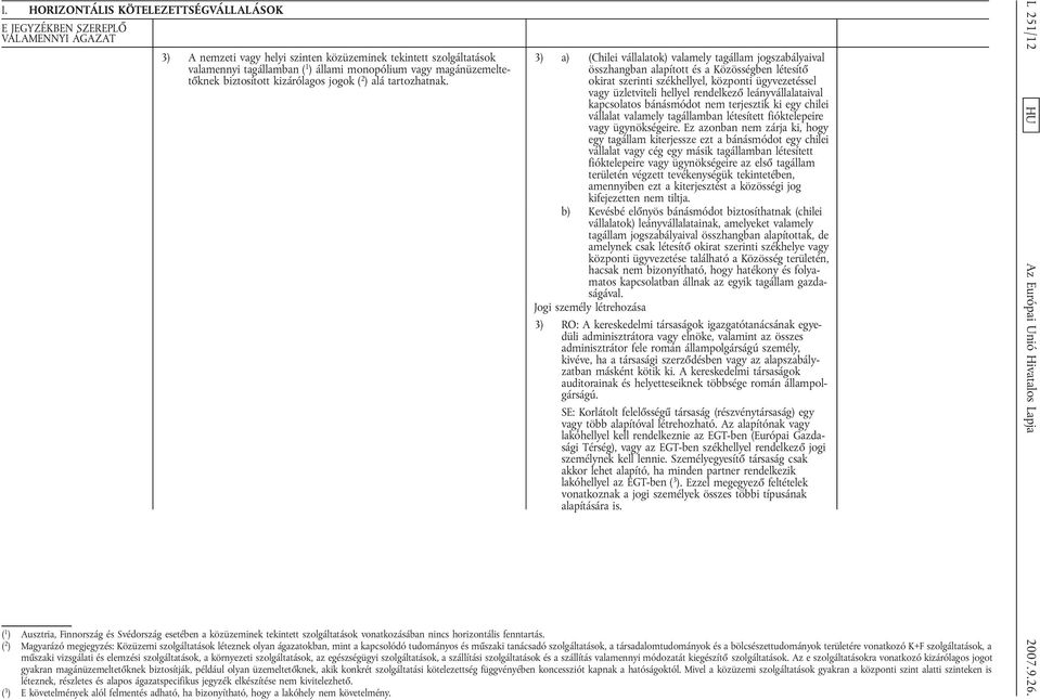 3) a) (Chilei vállalatok) valamely tagállam jogszabályaival összhangban alapított és a Közösségben létesítő okirat szerinti székhellyel, központi ügyvezetéssel vagy üzletviteli hellyel rendelkező