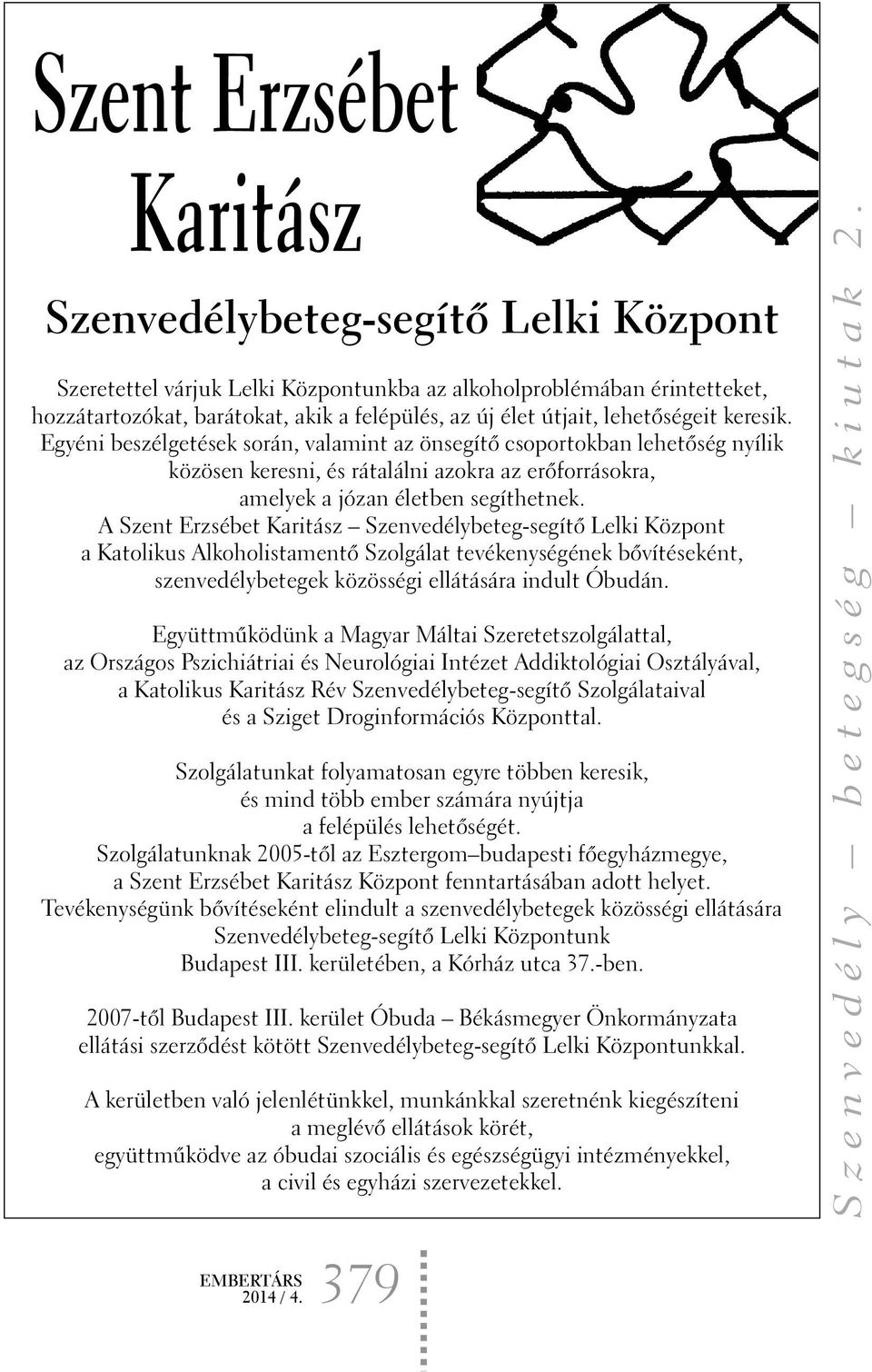 A Szent Erzsébet Karitász Szenvedélybeteg-segítõ Lelki Központ a Katolikus Alkoholistamentõ Szolgálat tevékenységének bõvítéseként, szenvedélybetegek közösségi ellátására indult Óbudán.