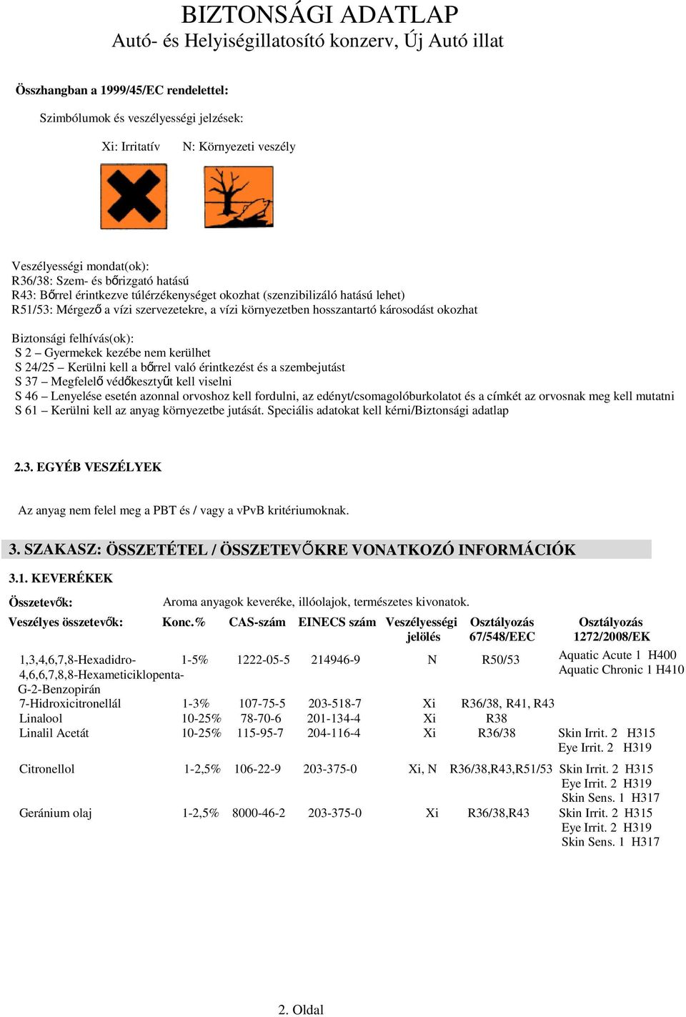 kerülhet S 24/25 Kerülni kell a bőrrel való érintkezést és a szembejutást S 37 Megfelel ő védőkesztyűt kell viselni S 46 Lenyelése esetén azonnal orvoshoz kell fordulni, az edényt/csomagolóburkolatot