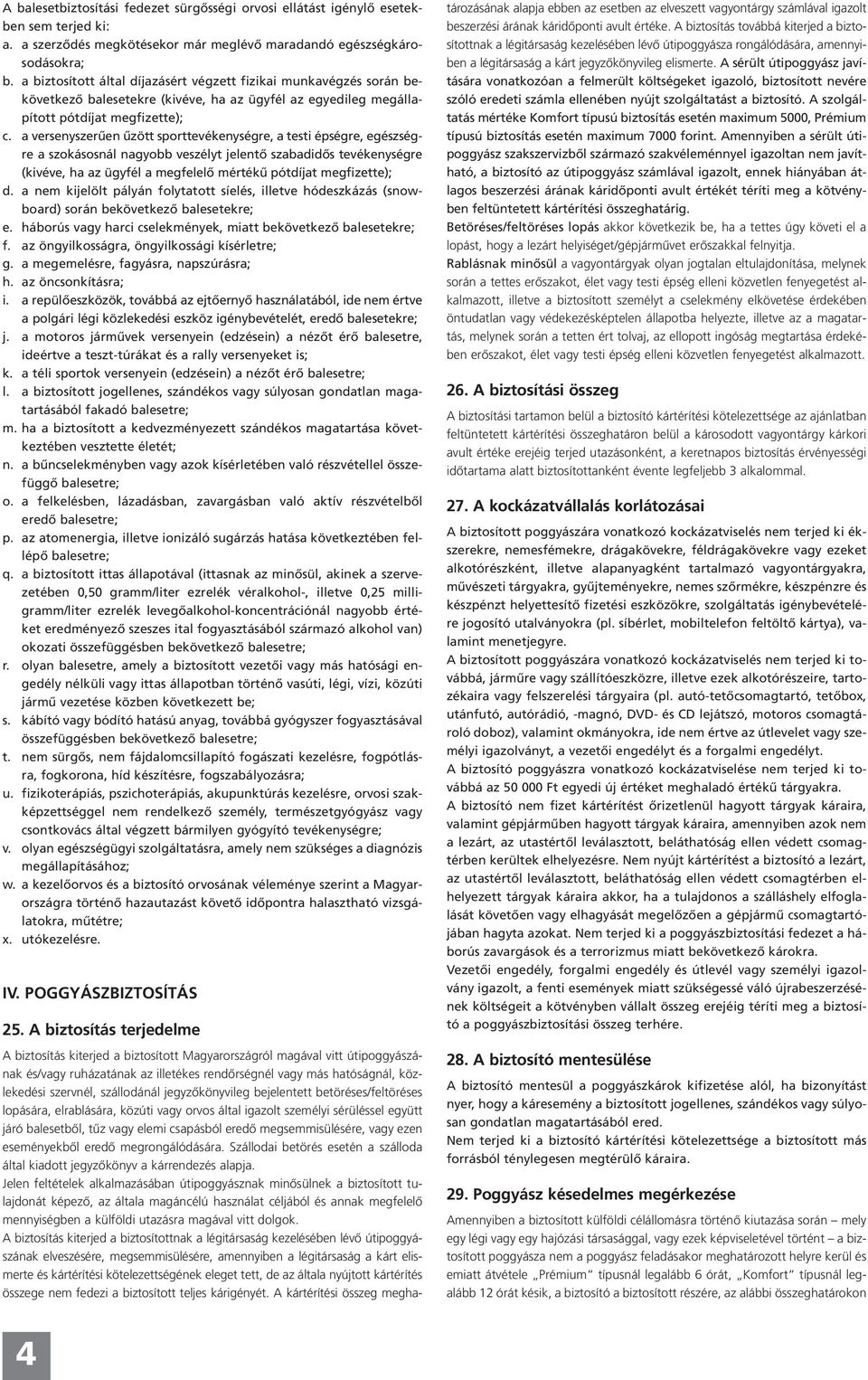 a versenyszerűen űzött sporttevékenységre, a testi épségre, egészségre a szokásosnál nagyobb veszélyt jelentő szabadidős tevékenységre (kivéve, ha az ügyfél a megfelelő mértékű pótdíjat megfizette);