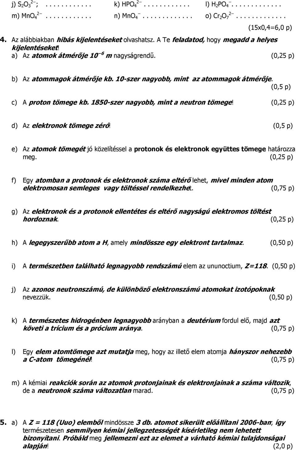 10-szer nagyobb, mint az atommagok átmérője. (0,5 p) c) A proton tömege kb. 1850-szer nagyobb, mint a neutron tömege! (0,25 p) d) Az elektronok tömege zéró!