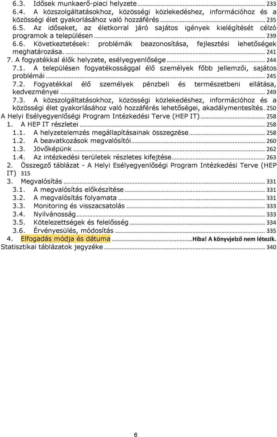 A fogyatékkal élők helyzete, esélyegyenlősége... 244 7.1. A településen fogyatékossággal élő személyek főbb jellemzői, sajátos problémái... 245 7.2. Fogyatékkal élő személyek pénzbeli és természetbeni ellátása, kedvezményei.