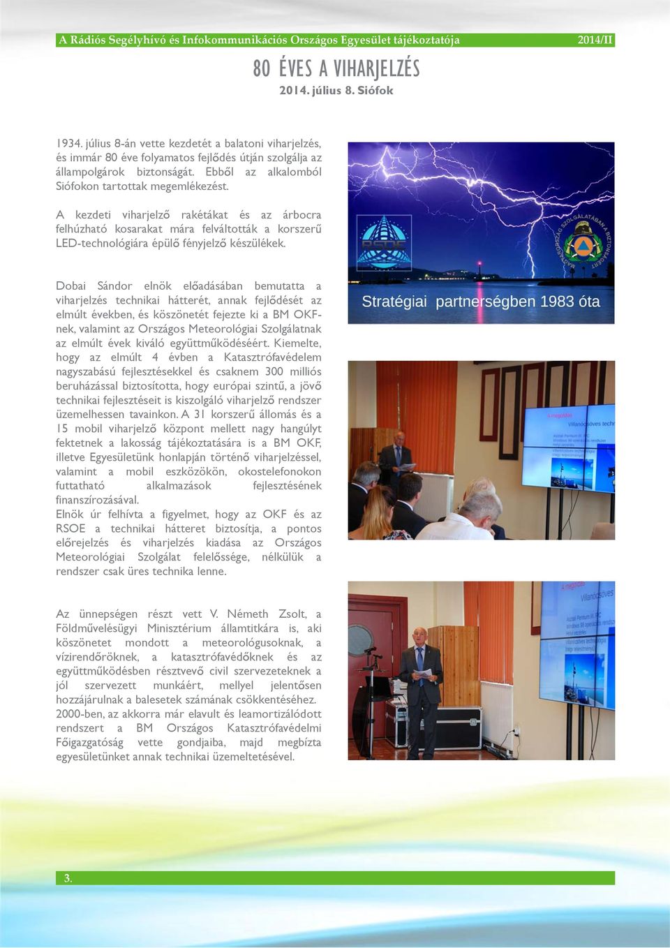 Dobai Sándor elnök el adásában bemutatta a viharjelzés technikai hátterét, annak fejl dését az elmúlt években, és köszönetét fejezte ki a BM OKFnek, valamint az Országos Meteorológiai Szolgálatnak az
