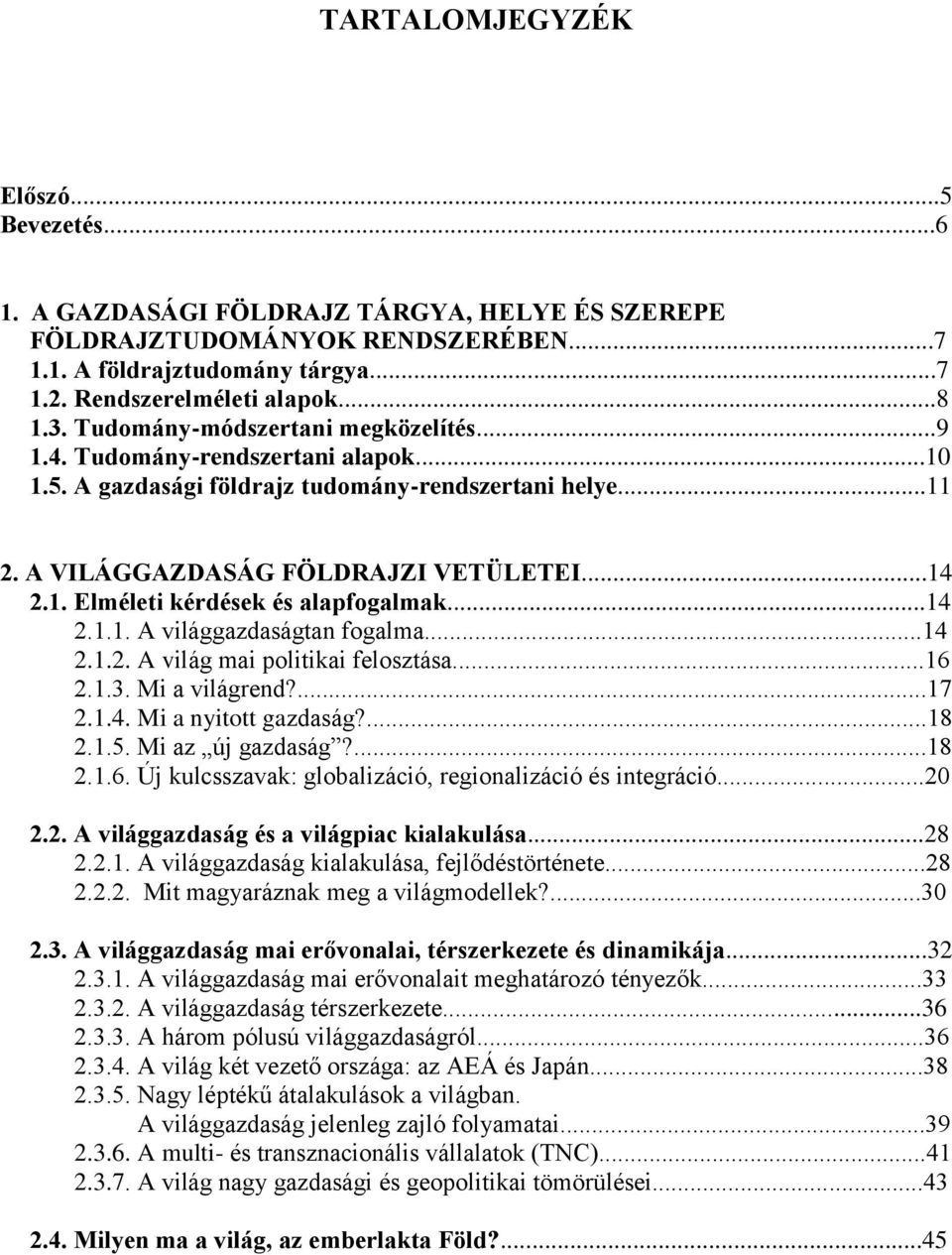 ..14 2.1.1. A világgazdaságtan fogalma...14 2.1.2. A világ mai politikai felosztása...16 2.1.3. Mi a világrend?...17 2.1.4. Mi a nyitott gazdaság?...18 2.1.5. Mi az új gazdaság?...18 2.1.6. Új kulcsszavak: globalizáció, regionalizáció és integráció.