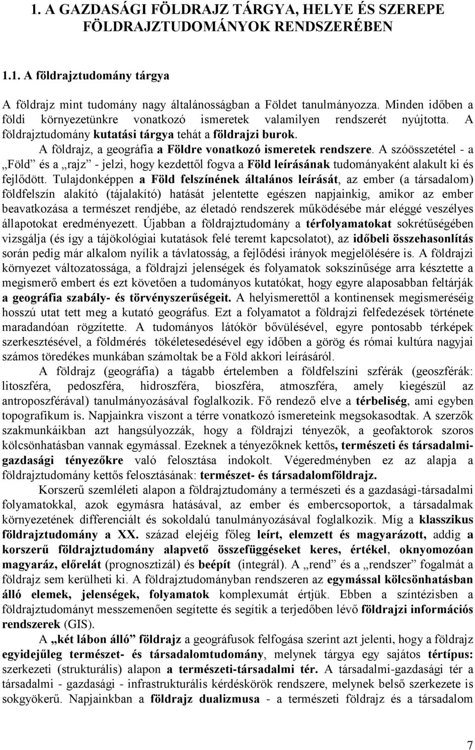 A földrajz, a geográfia a Földre vonatkozó ismeretek rendszere. A szóösszetétel - a Föld és a rajz - jelzi, hogy kezdettől fogva a Föld leírásának tudományaként alakult ki és fejlődött.