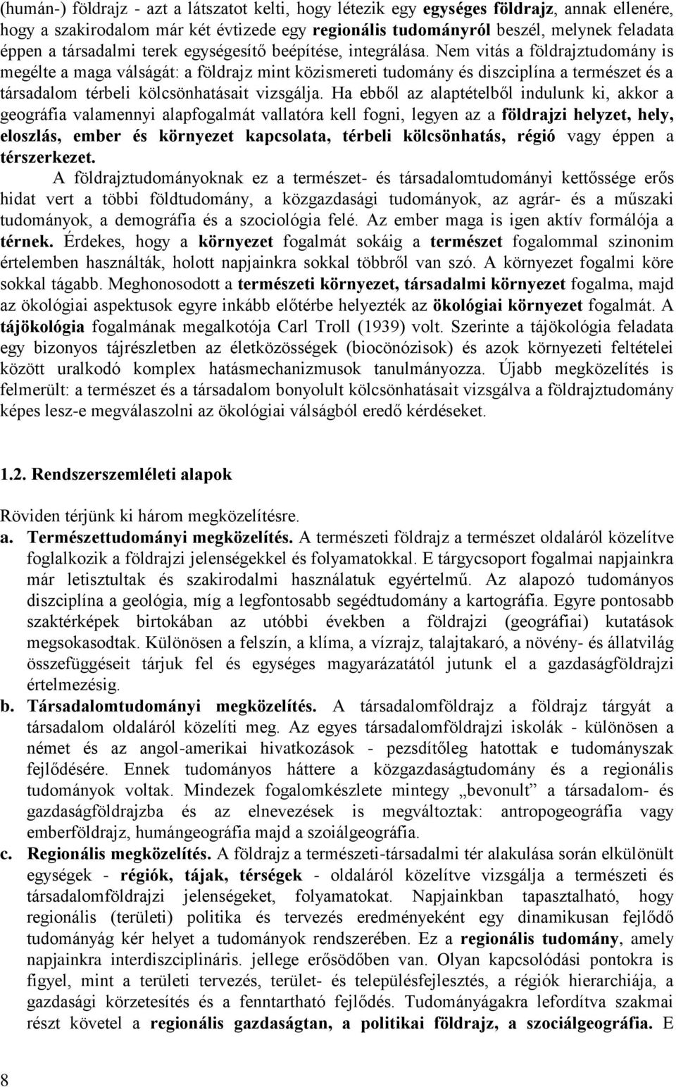 Nem vitás a földrajztudomány is megélte a maga válságát: a földrajz mint közismereti tudomány és diszciplína a természet és a társadalom térbeli kölcsönhatásait vizsgálja.