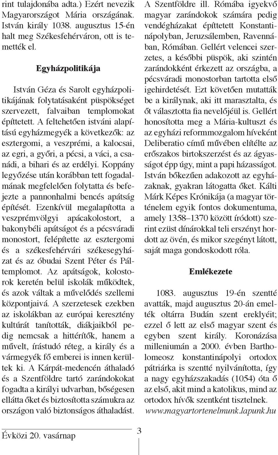 A feltehetően istváni alapítású egyházmegyék a következők: az esztergomi, a veszprémi, a kalocsai, az egri, a győri, a pécsi, a váci, a csanádi, a bihari és az erdélyi.