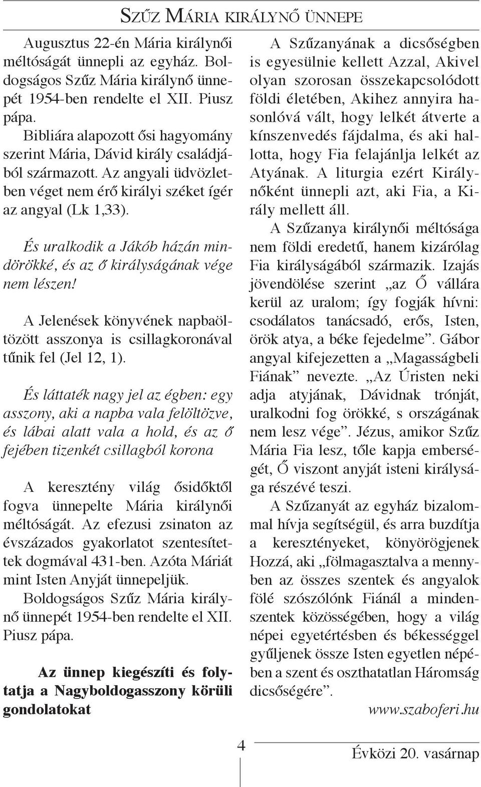 És uralkodik a Jákób házán mindörökké, és az ő királyságának vége nem lészen! A Jelenések könyvének napbaöltözött asszonya is csillagkoronával tűnik fel (Jel 12, 1).