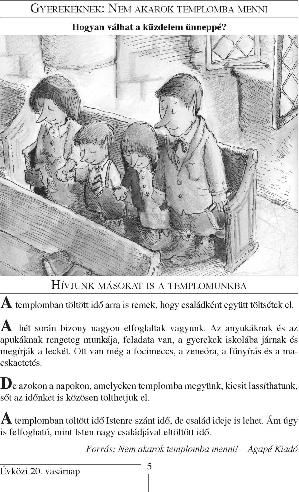Az anyukáknak és az apukáknak rengeteg munkája, feladata van, a gyerekek iskolába járnak és megírják a leckét. Ott van még a focimeccs, a zeneóra, a fűnyírás és a macskaetetés.