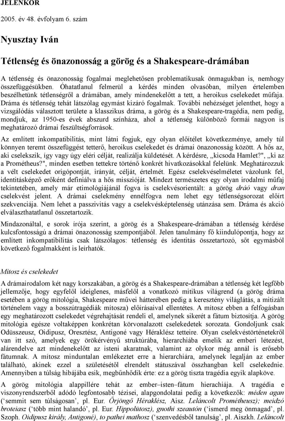 Óhatatlanul felmerül a kérdés minden olvasóban, milyen értelemben beszélhetünk tétlenségről a drámában, amely mindenekelőtt a tett, a heroikus cselekedet műfaja.