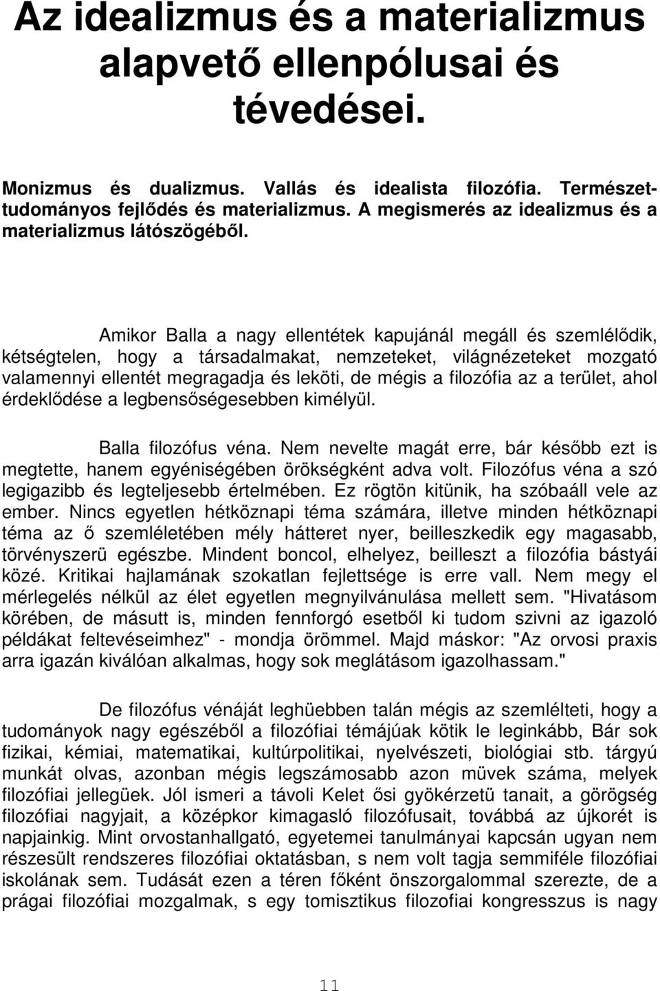 Amikor Balla a nagy ellentétek kapujánál megáll és szemlélődik, kétségtelen, hogy a társadalmakat, nemzeteket, világnézeteket mozgató valamennyi ellentét megragadja és leköti, de mégis a filozófia az