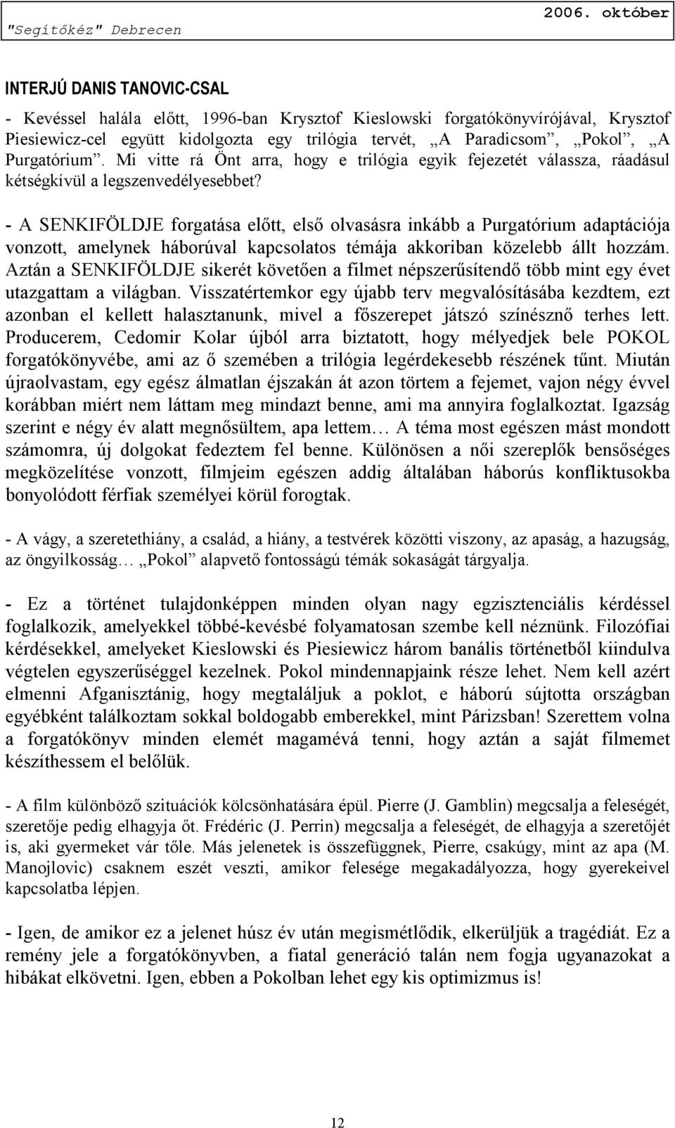 - A SENKIFÖLDJE forgatása előtt, első olvasásra inkább a Purgatórium adaptációja vonzott, amelynek háborúval kapcsolatos témája akkoriban közelebb állt hozzám.