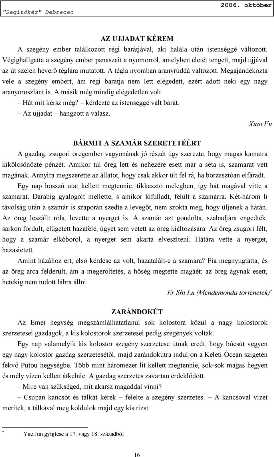 Megajándékozta vele a szegény embert, ám régi barátja nem lett elégedett, ezért adott neki egy nagy aranyoroszlánt is. A másik még mindig elégedetlen volt Hát mit kérsz még?