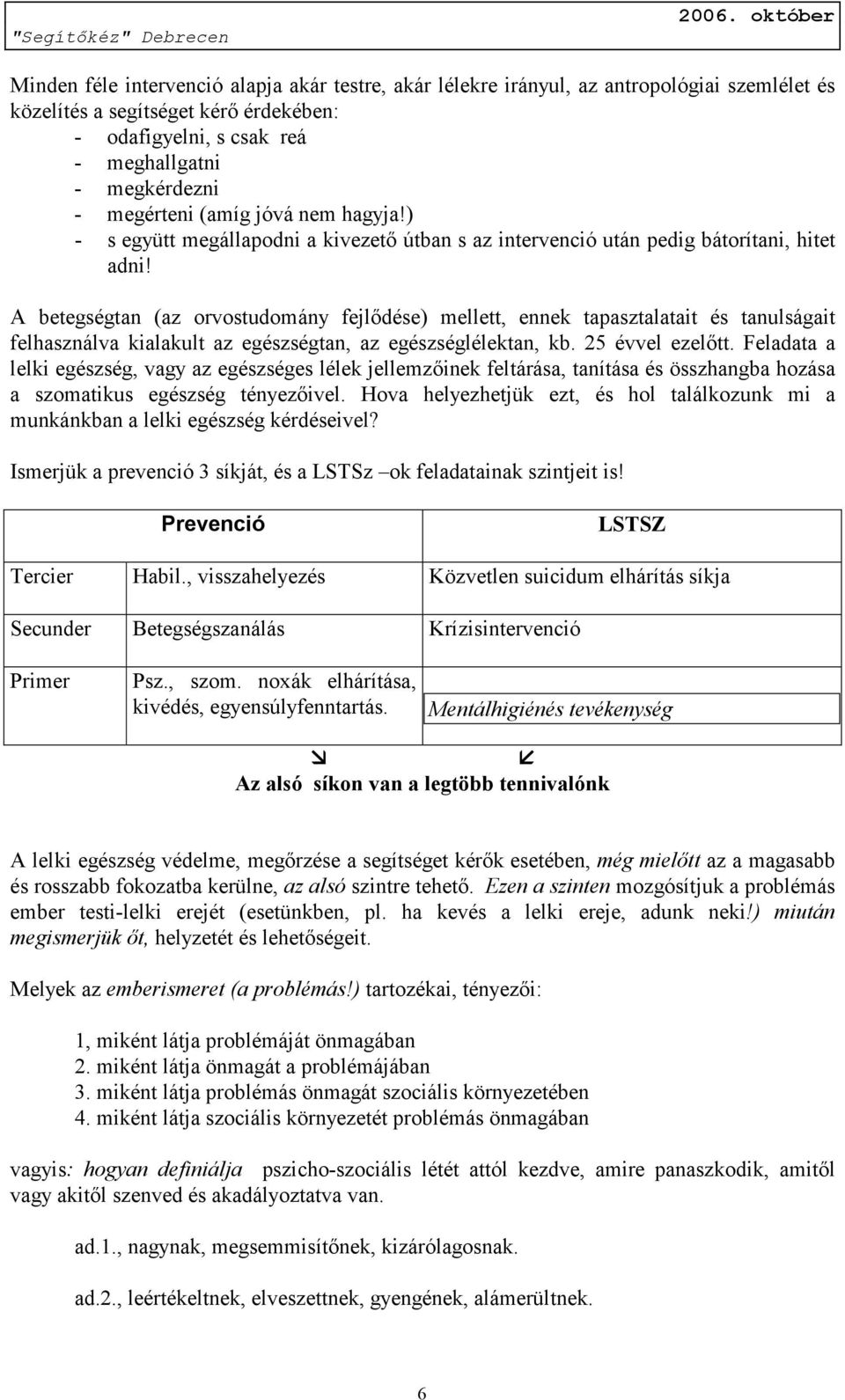 A betegségtan (az orvostudomány fejlődése) mellett, ennek tapasztalatait és tanulságait felhasználva kialakult az egészségtan, az egészséglélektan, kb. 25 évvel ezelőtt.