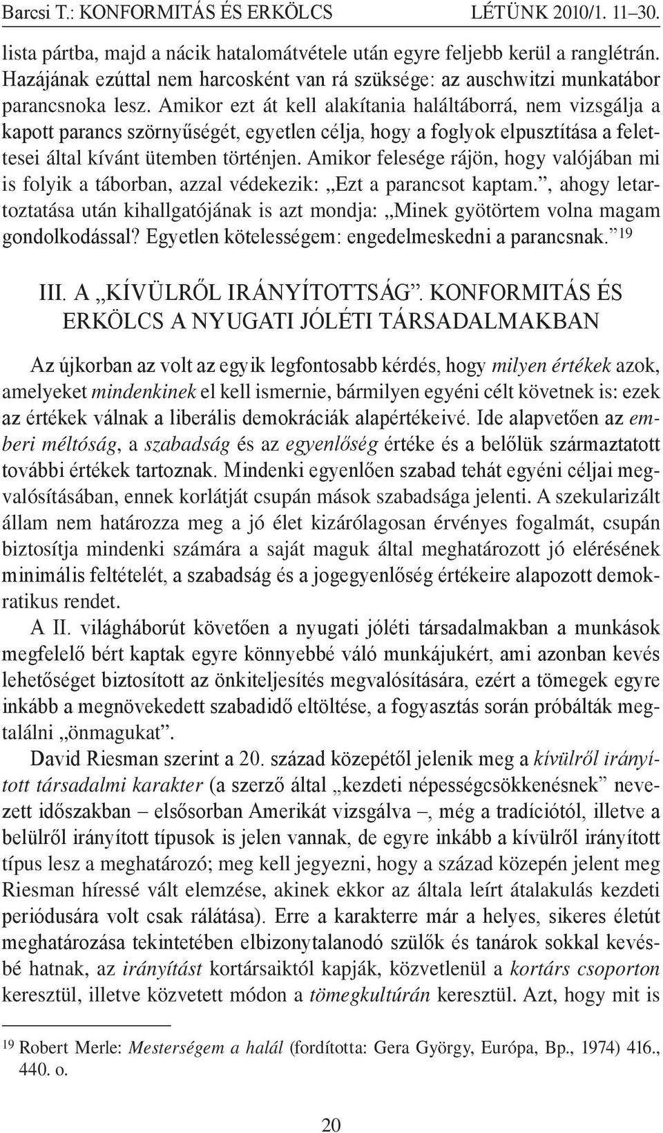 Amikor ezt át kell alakítania haláltáborrá, nem vizsgálja a kapott parancs szörnyűségét, egyetlen célja, hogy a foglyok elpusztítása a felettesei által kívánt ütemben történjen.