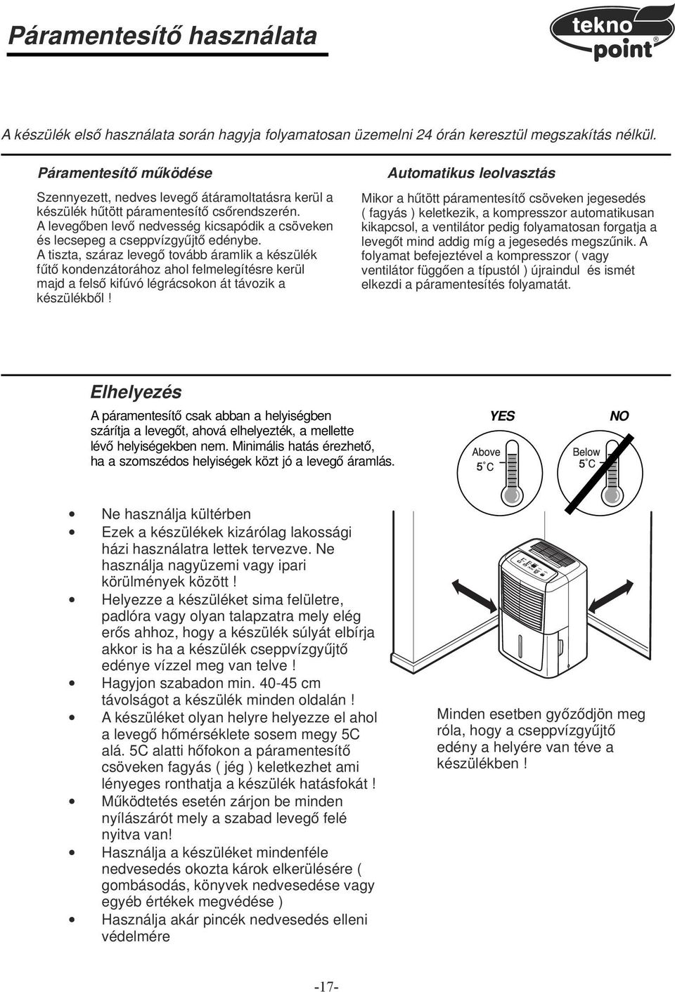 A levegőben levő nedvesség kicsapódik a csöveken és lecsepeg a cseppvízgyűjtő edénybe.