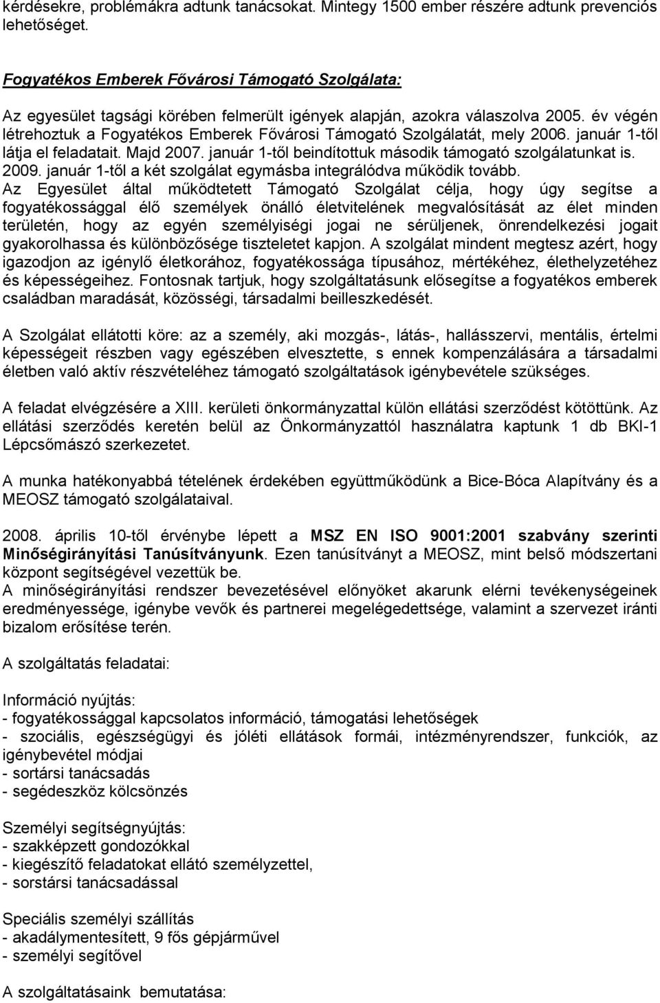 év végén létrehoztuk a Fogyatékos Emberek Fővárosi Támogató Szolgálatát, mely 2006. január 1-től látja el feladatait. Majd 2007. január 1-től beindítottuk második támogató szolgálatunkat is. 2009.