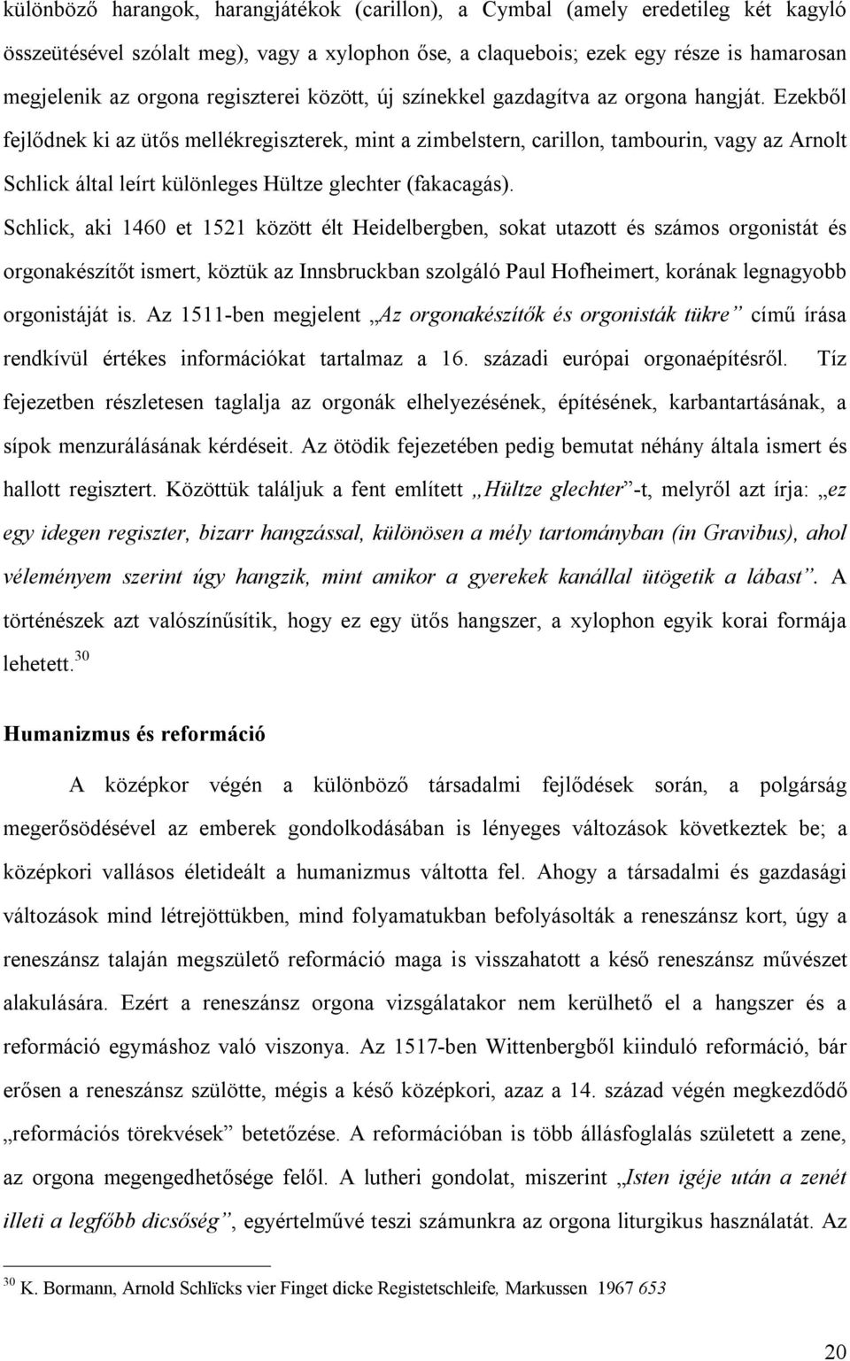 Ezekből fejlődnek ki az ütős mellékregiszterek, mint a zimbelstern, carillon, tambourin, vagy az Arnolt Schlick által leírt különleges Hültze glechter (fakacagás).