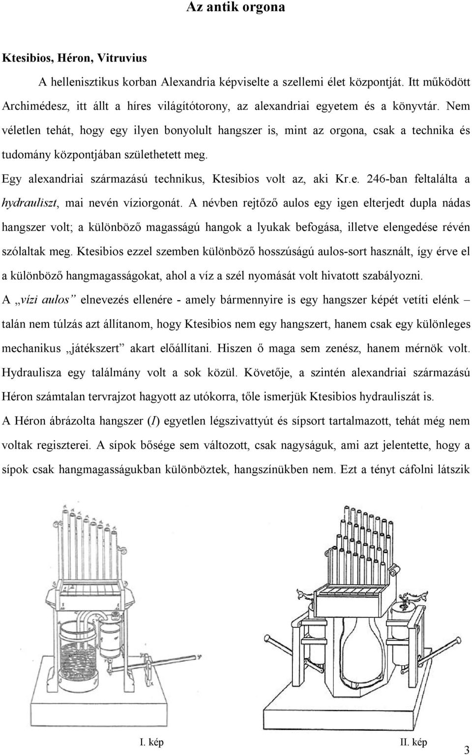 Nem véletlen tehát, hogy egy ilyen bonyolult hangszer is, mint az orgona, csak a technika és tudomány központjában születhetett meg. Egy alexandriai származású technikus, Ktesibios volt az, aki Kr.e. 246-ban feltalálta a hydrauliszt, mai nevén víziorgonát.