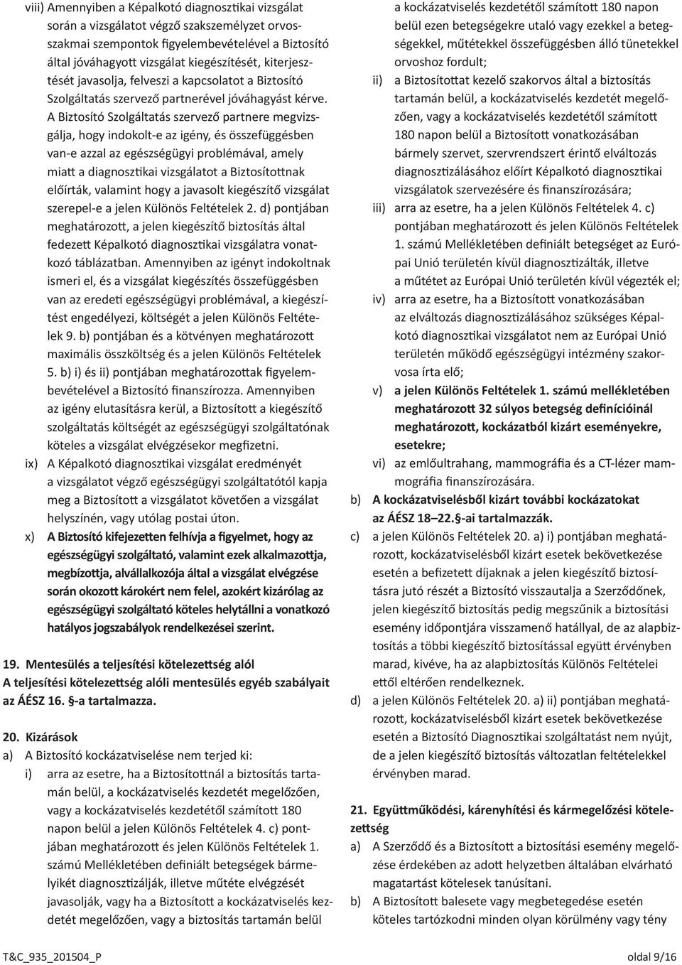 A Biztosító Szolgáltatás szervező partnere megvizsgálja, hogy indokolt-e az igény, és összefüggésben van-e azzal az egészségügyi problémával, amely miatt a diagnosztikai vizsgálatot a Biztosítottnak