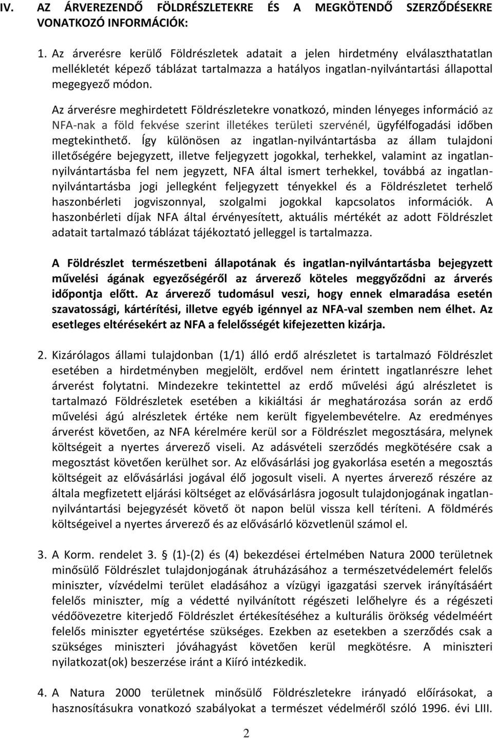 Az árverésre meghirdetett Földrészletekre vonatkozó, minden lényeges információ az NFA-nak a föld fekvése szerint illetékes területi szervénél, ügyfélfogadási időben megtekinthető.