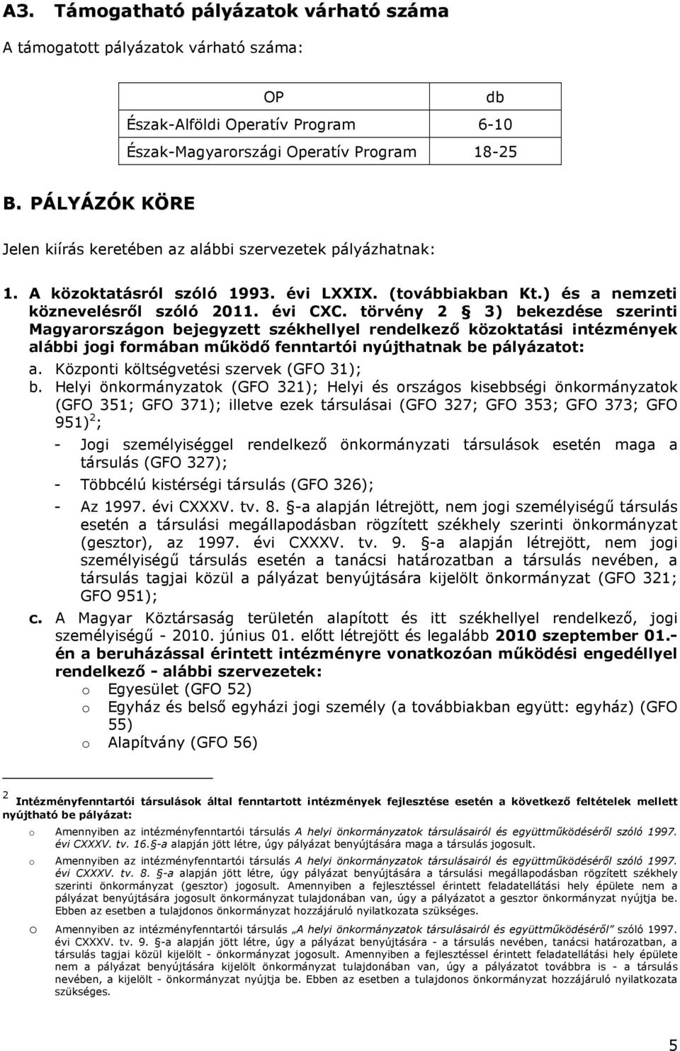 törvény 2 3) bekezdése szerinti Magyarországon bejegyzett székhellyel rendelkező közoktatási intézmények alábbi jogi formában működő fenntartói nyújthatnak be pályázatot: a.