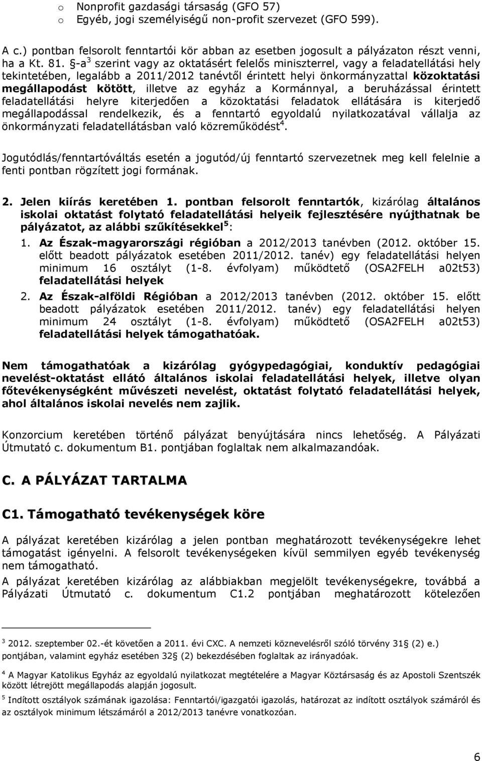 illetve az egyház a Kormánnyal, a beruházással érintett feladatellátási helyre kiterjedően a közoktatási feladatok ellátására is kiterjedő megállapodással rendelkezik, és a fenntartó egyoldalú