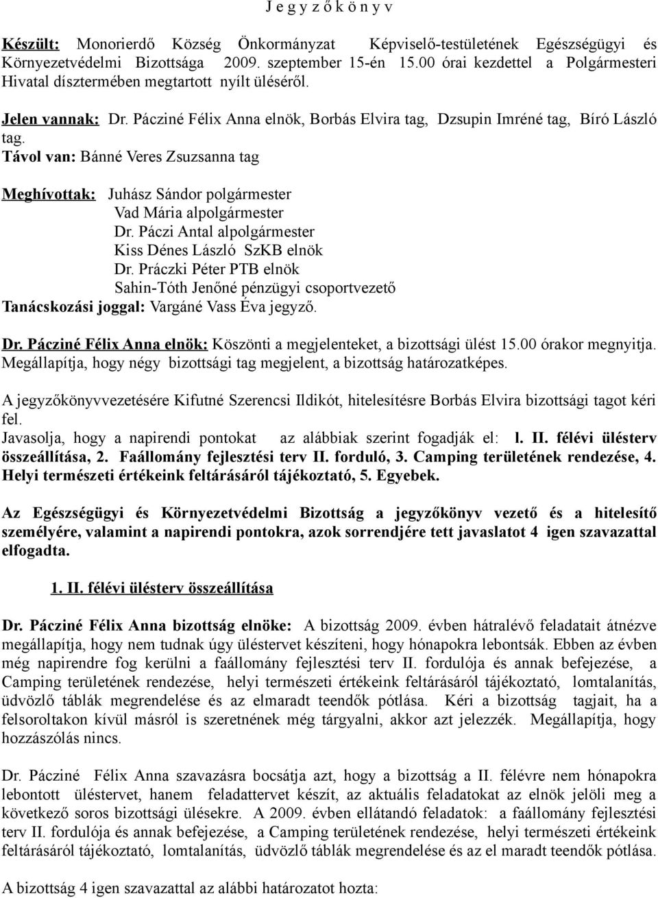 Távol van: Bánné Veres Zsuzsanna tag Meghívottak: Juhász Sándor polgármester Vad Mária alpolgármester Dr. Páczi Antal alpolgármester Kiss Dénes László SzKB elnök Dr.