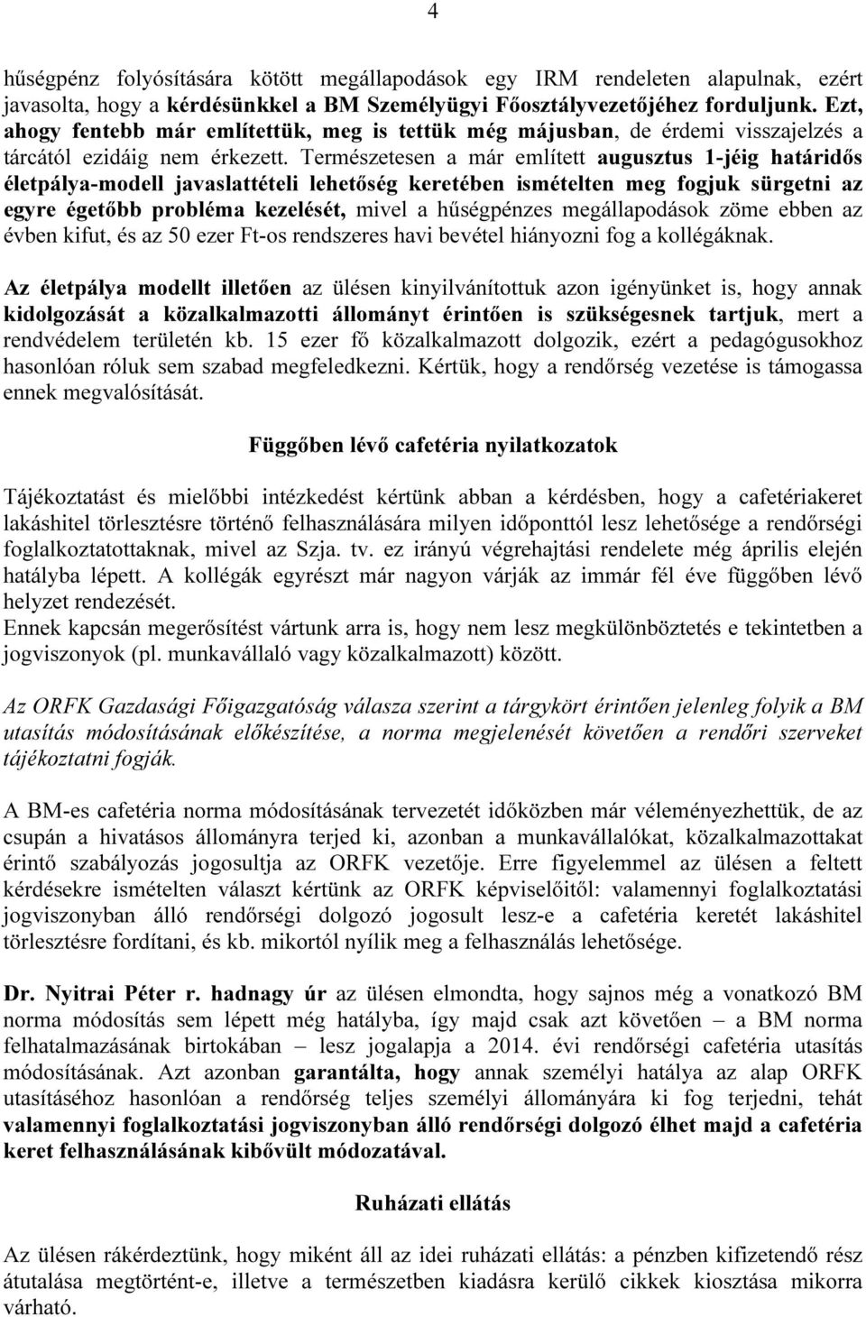 Természetesen a már említett augusztus 1-jéig határidős életpálya-modell javaslattételi lehetőség keretében ismételten meg fogjuk sürgetni az egyre égetőbb probléma kezelését, mivel a hűségpénzes