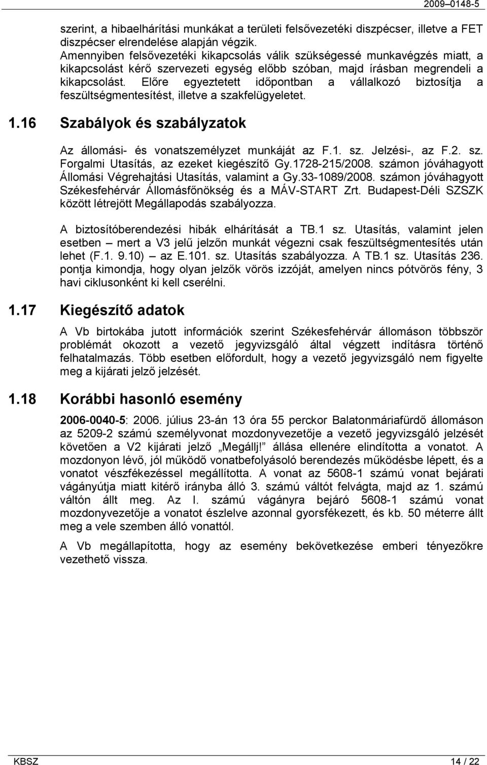 Előre egyeztetett időpontban a vállalkozó biztosítja a feszültségmentesítést, illetve a szakfelügyeletet. 1.16 Szabályok és szabályzatok Az állomási- és vonatszemélyzet munkáját az F.1. sz. Jelzési-, az F.